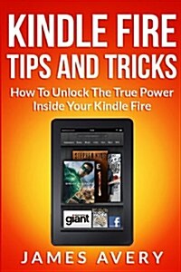 Kindle Fire Tips and Tricks: How to Unlock the True Power Inside Your Kindle Fire (Paperback)