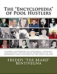 The Encyclopedia of Pool Hustlers: A rowdy assortment of anecdotes, insights, encounters, and esoteric knowledge of the legendary pool hustlers of t (Paperback, 1st)