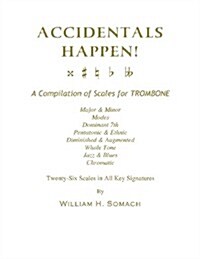 Accidentals Happen! a Compilation of Scales for Trombone Twenty-Six Scales in All Key Signatures: Major & Minor, Modes, Dominant 7th, Pentatonic & Eth (Paperback)