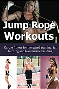 Jump Rope Workouts: Cardio Fitness for Increased Stamina, Lean Muscle Building and Fat Burning (Paperback)