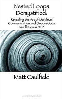 Nested Loops Demystified: Revealing the Art of Multilevel Communication and Unconscious Instillation in Nlp (Paperback)