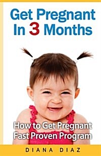 Get Pregnant in 3 Months: The How to Get Pregnant Fast Proven Program (Paperback)