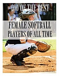 100 of the Best Female Softball Players of All Time (Paperback)