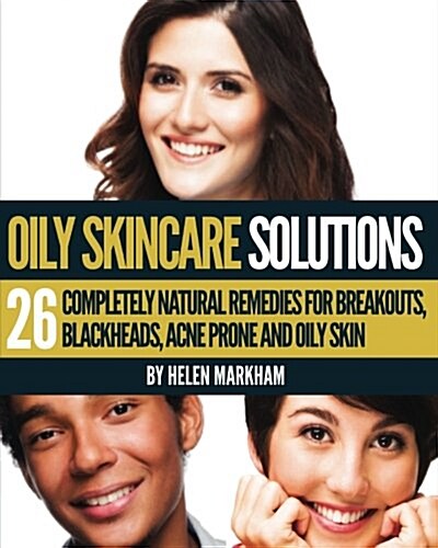 Oily Skin Care Solutions: 26 Completely Natural Remedies for Breakouts, Blackheads, Acne Prone and Oily Skin (Paperback)