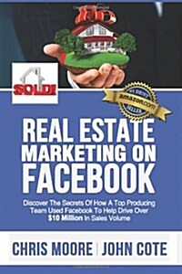 Real Estate Marketing on Facebook: Discover the Secrets of How a Top Producing Team Used Facebook to Help Drive Over  $10 Million in Annual Sales Volu (Paperback, 1st)