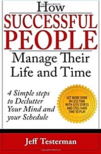 How Successful People Manage Their Life and Time: Get Things Done in Less Time with Less Stress (Paperback)