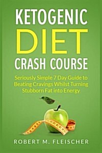 Ketogenic Diet Crash Course: Seriously Simple 7 Day Guide to Beating Cravings Whilst Turning Stubborn Fat Into Energy (Paperback)