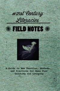 Field notes : #21st century literacies : a guide to new theories, methods, and practices for open peer teaching and learning