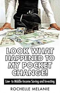 Look What Happened to My Pocket Change!: Low- To Middle-Income Saving and Investing (Paperback)