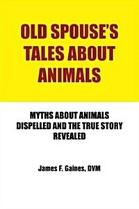 Old Spouses Tales about Animals: Myths about Animals Dispelled and the True Story Revealed (Paperback)