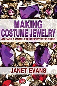 Making Costume Jewelry: An Easy & Complete Step by Step Guide (Paperback)