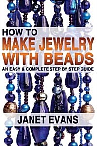 How to Make Jewelry with Beads: An Easy & Complete Step by Step Guide (Paperback)