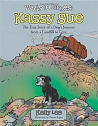 Wags to Riches: Kassy Sue: The True Story of a Dogs Journey from a Landfill to Love (Paperback)