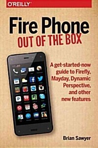 Fire Phone: Out of the Box: A Get-Started-Now Guide to Firefly, Mayday, Dynamic Perspective, and Other New Features (Paperback)