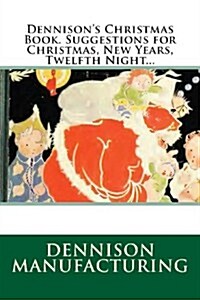 Dennisons Christmas Book. Suggestions for Christmas, New Years, Twelfth Night... (Paperback)