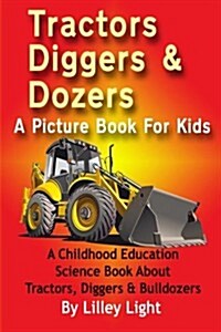 Tractors, Diggers and Dozers a Picture Book for Kids: A Childhood Education Science Book about Tractors, Diggers & Bulldozers (Paperback)