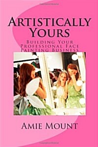 Artistically Yours: Building Your Professional Face Painting Business (Paperback)