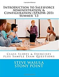 Introduction to Salesforce Administration & Configuration (SPADM-203): Class Slides & Exercises plus Sample Exam Questions (Paperback, Summer 13)