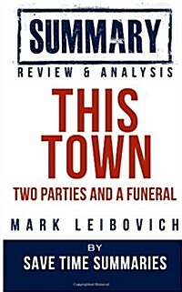 This Town: Two Parties and a Funeral -- Mark Leibovich -- Summary, Review & Analysis (Paperback)