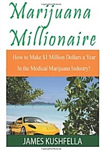 Marijuanamillionaire How to Make $1 Million Dollars a Year! in the Medical Marijuana Industry! (Paperback)