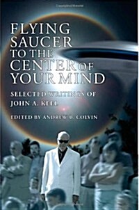 Flying Saucer to the Center of Your Mind: Selected Writings of John A. Keel (Paperback)