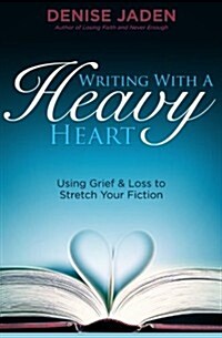 Writing with a Heavy Heart: Using Grief and Loss to Stretch Your Fiction (Paperback)