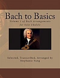 Bach to Basics: Volume 1 of Bach Arrangements for Solo Ukulele (Paperback)