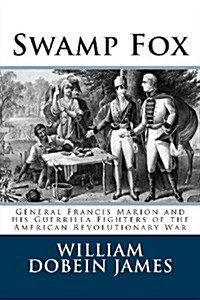 Swamp Fox: General Francis Marion and His Guerrilla Fighters of the American Revolutionary War (Paperback)