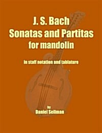 J. S. Bach Sonatas and Partitas for Mandolin: The Complete Sonatas and Partitas for Solo Violin Transcribed for Mandolin in Staff Notation and Tablatu (Paperback)