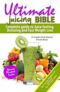 Ultimate Juicing Bible: Complete Guide to Juice Fasting, Detoxing and Fast Weight Loss (Paperback)