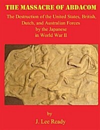 The Massacre of Abdacom: The Destruction of the United States, British, Dutch and Australian Forces by the Japanese in World War II (Paperback)