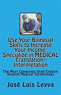 Use Your Bilingual Skills to Increase Your Income. Specialize in Medical Translation/Interpretation: The Most Commonly Used English-Spanish Medical Te (Paperback)