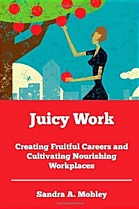 Juicy Work: Creating Fruitful Careers and Cultivating Nourishing Workplaces (Paperback)