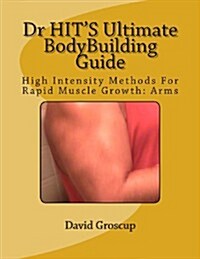 Dr Hits Ultimate Bodybuilding Guide: High Intensity Methods for Rapid Muscle Growth: Arms (Paperback)