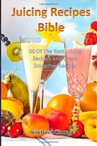 Juicing Recipes Bible: 50 of the Best Juicing Recipes and Green Smoothie Recipes (Paperback)