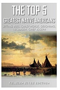 The Top 5 Greatest Native Americans: Sitting Bull, Crazy Horse, Geronimo, Tecumseh, and Chief Joseph (Paperback)