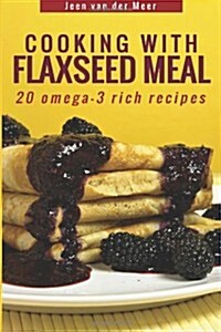 Cooking with Flaxseed Meal: 20 Omega-3 Rich Recipes (Paperback)