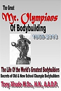 The Great MR Olympians of Bodybuilding 1965-2013: The Life and Times of the Worlds Greatest Bodybuilders (Paperback)