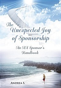 The Unexpcted Joy of Sponsorship: An AA Handbook for Sponsors (Paperback)