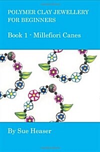 Polymer Clay Jewellery for Beginners: Book 1 - Millefiori Canes (Paperback, 1st)