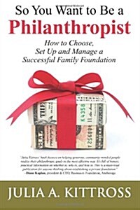 So You Want to Be a Philanthropist: How to Choose, Set Up and Manage a Successful Family Foundation (Paperback)