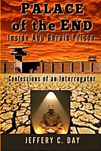 Palace of the End: Inside Abu Ghraib Prison, Confessions of an Interrogator (Paperback)