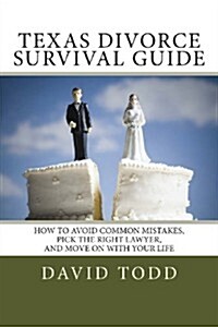 Texas Divorce Survival Guide: How to Choose the Right Lawyer, Avoid Common Mistakes and Move on with Your Life (Paperback)