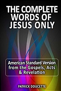 The Complete Words of Jesus Only - American Standard Version from the Gospels, Acts & Revelation (Paperback)