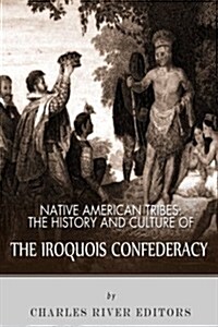 Native American Tribes: The History and Culture of the Iroquois Confederacy (Paperback)