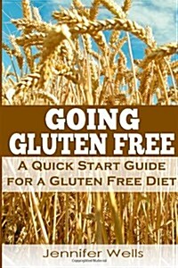 Going Gluten Free: A Quick Start Guide for a Gluten Free Diet (Paperback)