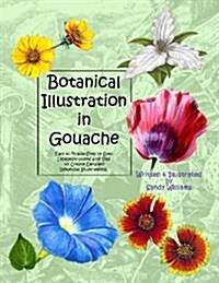 Botanical Illustration in Gouache: Easy to Follow Step by Step Demonstrations to Create Detailed Botanical Illustrations (Paperback)