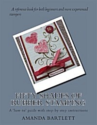 Fifty Shades of Rubber Stamping: A How-To Guide with Step-By-Step Instructions (Paperback)
