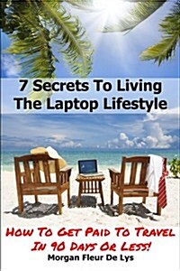 7 Secrets To Living The Laptop Lifestyle: How To Get Paid To Travel In 90 Days Or Less (Paperback, 1st)