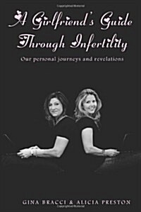 A Girlfriends Guide Through Infertility: Our Personal Journeys and Revelations (Paperback)